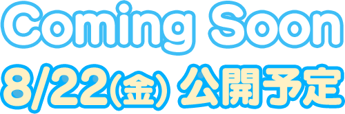 Coming Soon 8/22(金) 公開予定
