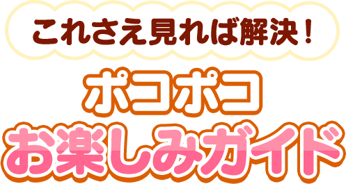 これさえ見れば解決！ポコポコお楽しみガイド