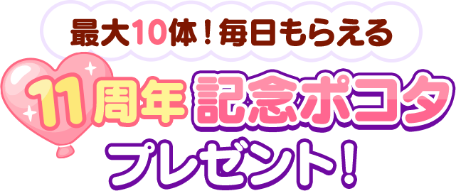 最大10体！毎日もらえる 11周年記念ポコタ プレゼント！